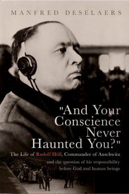 And Your Conscience Never Haunted You? The Life of Rudolf Höß, Commander of Auschwitz Manfred Deselaers