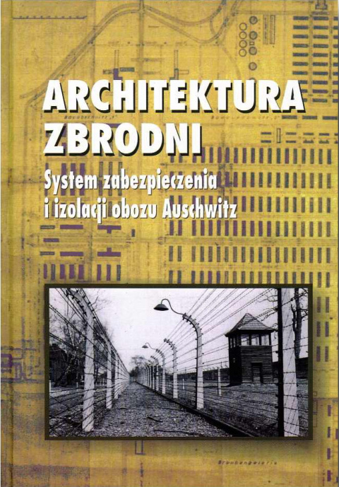 Architektura Zbrodni. System zabezpieczenia i izolacji obozu Auschwitz