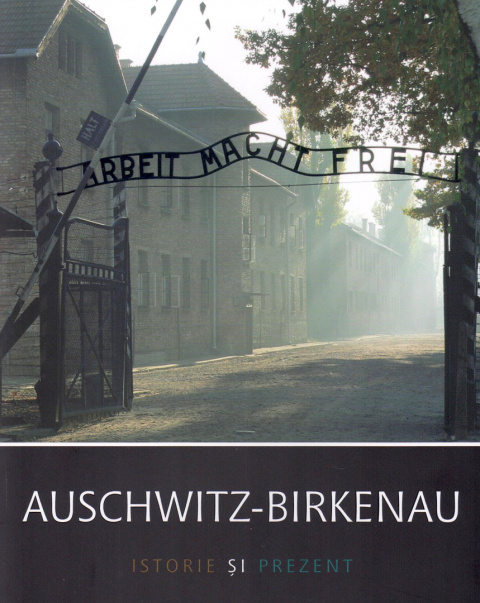 Auschwitz- Birkenau. Istorie şi prezent