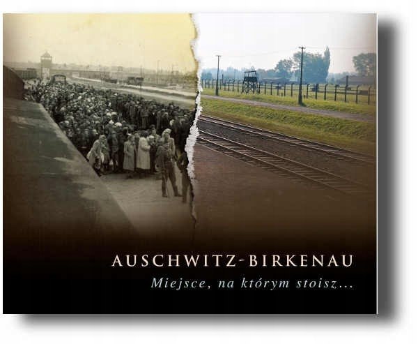 Auschwitz-Birkenau. Miejsce, na którym stoisz Auschwitz-Birkenau. Miejsce, na którym stoisz