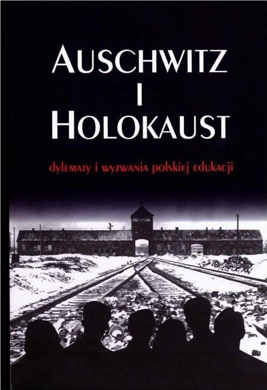 Auschwitz i Holokaust. Dylematy i wyzwania polskiej edukacji Auschwitz i Holokaust. Dylematy i wyzwania polskiej edukacji