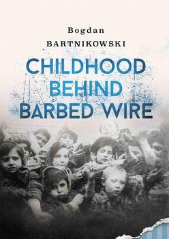Childhood Behind Barbed Wire Bogdan Bartnikowski