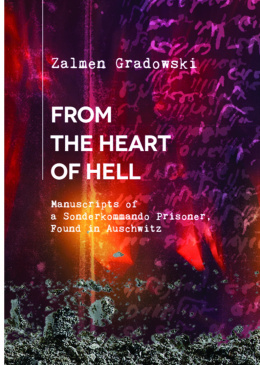 From the Heart of Hell. Manuscripts of a Sonderkommando Prisoner, Found in Auschwitz Zalmen Gradowski