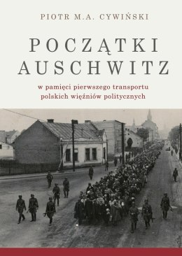 Początki Auschwitz w pamięci pierwszego transportu polskich więźniów politycznych Piotr M.A. Cywiński