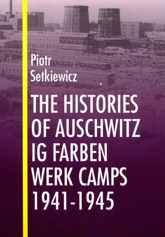 The Histories of Auschwitz IG Farben Werk Camps 1941-1945 Piotr Setkiewicz The Histories of Auschwitz IG Farben Werk Camps 1941-1945 Piotr Setkiewicz