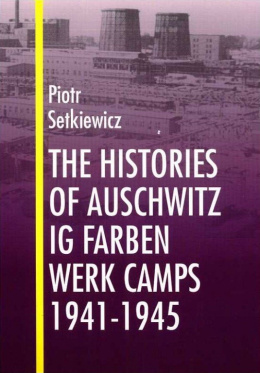 The Histories of Auschwitz IG Farben Werk Camps 1941-1945 Piotr Setkiewicz