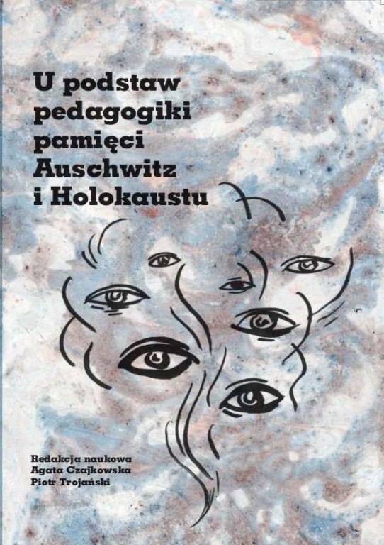 U podstaw pedagogiki pamięci Auschwitz i Holokaustu - Agata Czajkowska, Piotr Trojański