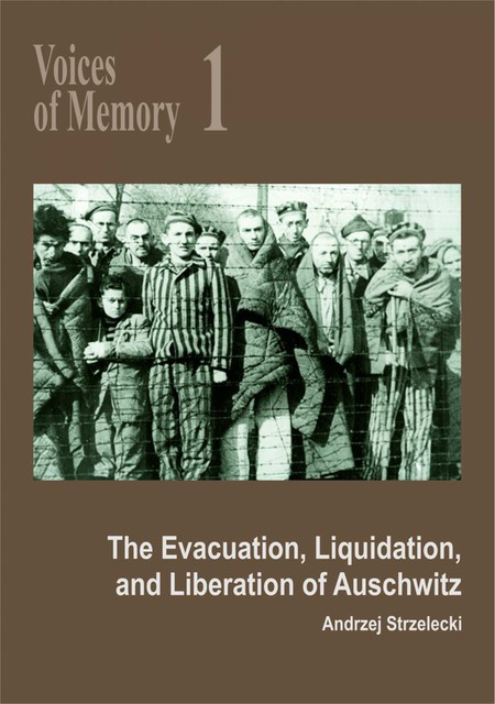 Voices of Memory 1. The Evacuation, Liquidation, and Liberation of Auschwitz Andrzej Strzelecki