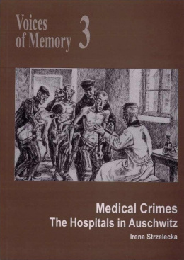 Voices of Memory 3. Medical Crimes. The Hospitals in Auschwitz Irena Strzelecka