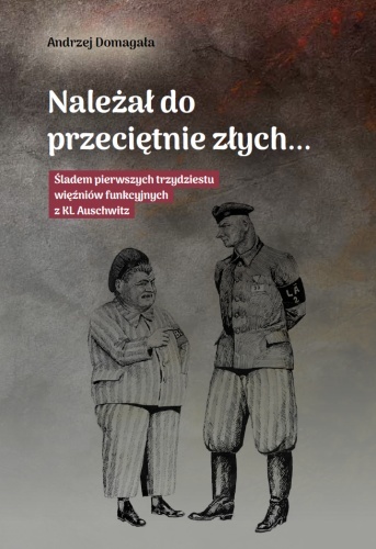A.Domagała - Należał do przeciętnie złych... Śladem pierwszych trzydziestu więźniów funkcyjnych z KL Auschwitzkt bez nazwy