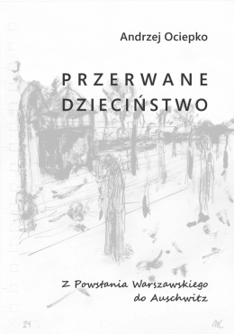A. Ociepko - Przerwane dzieciństwo. Z Powstania Warszawskiego do Auschwitz
