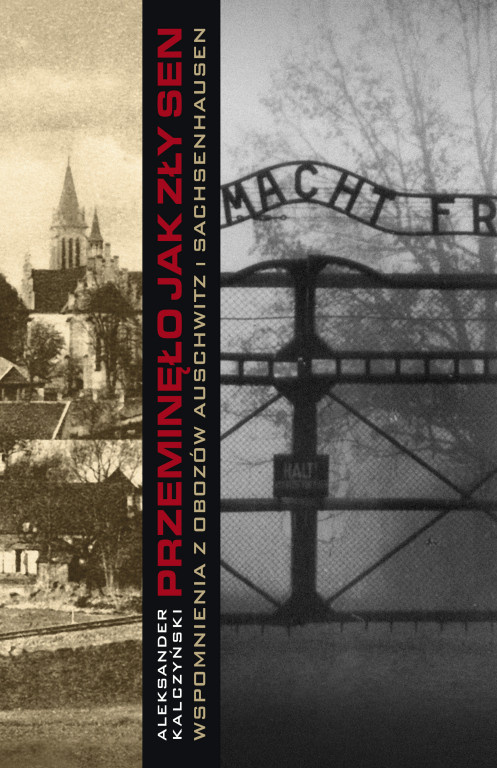 Przeminęło jak zły sen. Wspomnienia z obozów Auschwitz i Sachsenhausen Aleksander Kalczyński Przeminęło jak zły sen. Wspomnienia z obozów Auschwitz i Sachsenhausen Aleksander Kalczyński